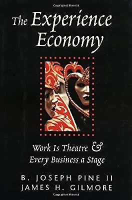 The Experience Economy: Work Is Theater & Every Business a Stage: Work Is Theatr