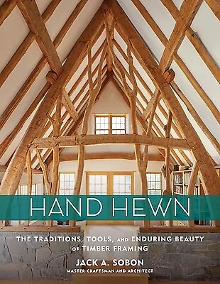 Hand Hewn: The Traditions, Tools, and Enduring Beauty of Timber Framing Sobon, J