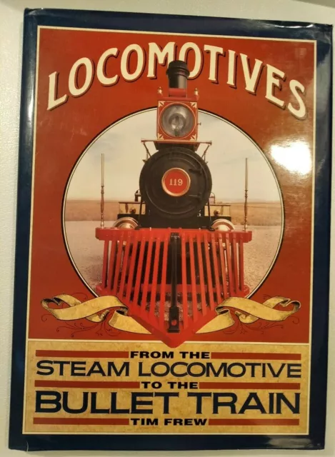 Locomotives From the Steam Locomotive to the Bullet Train by Tim Frew 1990