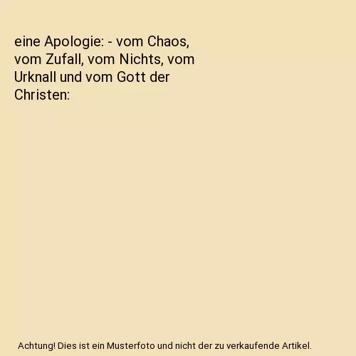 eine Apologie: - vom Chaos, vom Zufall, vom Nichts, vom Urknall und vom Gott der