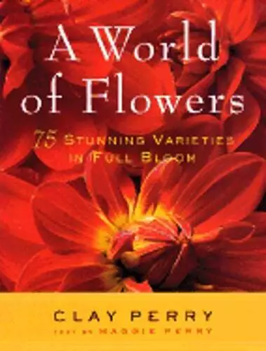 A World of Flowers: 75 Stunning Varieties in Full Bloom by Clay Perry: Used