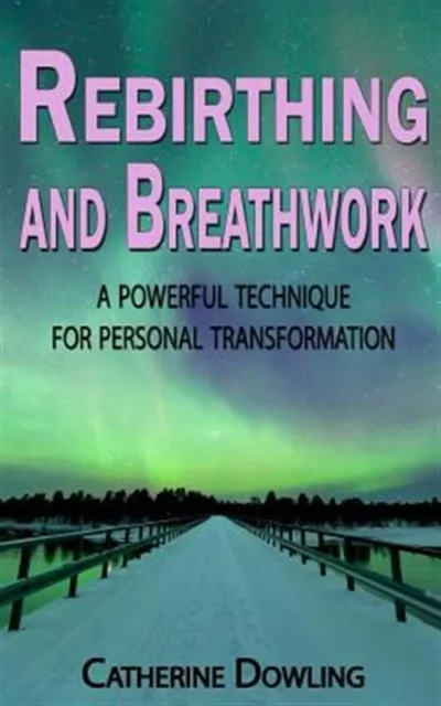 Rebirthing and Breathwork : A Powerful Technique for Personal Transformation,...