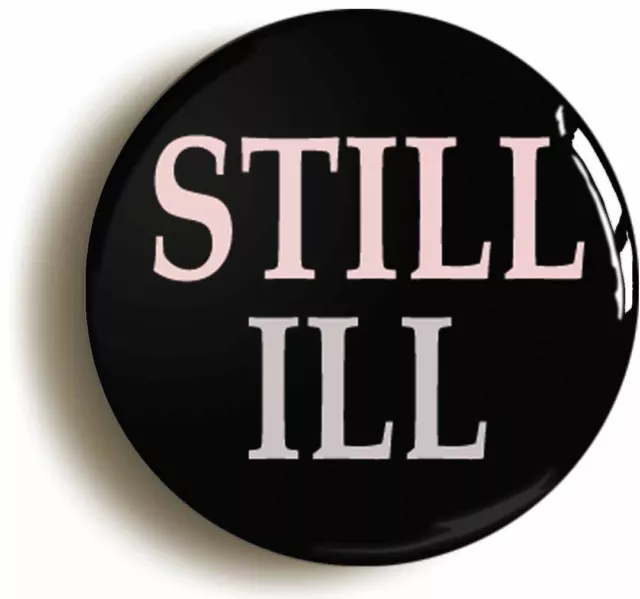 STILL ILL BADGE BUTTON PIN (Size is 1inch/25mm diameter)