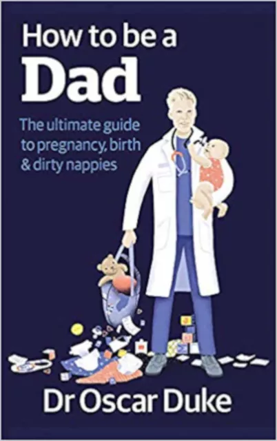 How to Be a Dad: The ultimate guide to pregnancy, birth & dirty nappies, New, Du