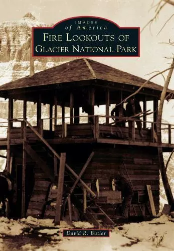 Fire Lookouts of Glacier National Park, Montana, Images of America, Paperback