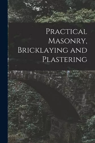 Anonymous Practical Masonry, Bricklaying and Plastering (Poche)