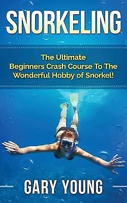 Snorkeling: The Ultimate Beginners Crash Course to the Wonderful by Young, Gary