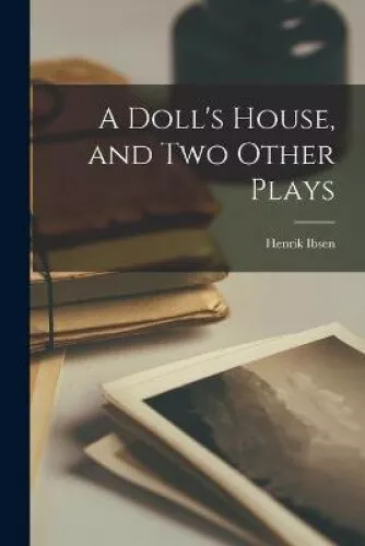 A Doll's House, and Two Other Plays by Henrik 1828-1906 Ibsen
