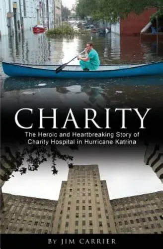 Charity : The Heroic and Heartbreaking Story of Charity Hospital in Hurricane...