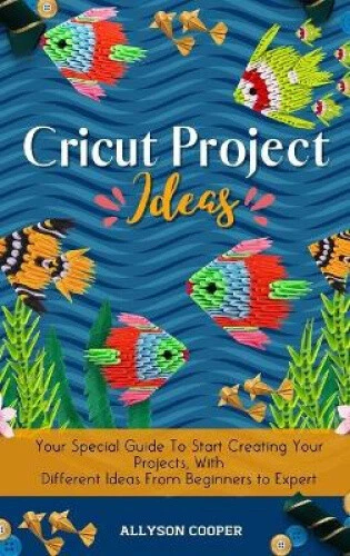 CRICUT PROJECT IDEAS: Your Special Guide To Start Creating Your ...