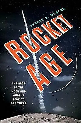 Rocket Age The Race to the Moon and What It Took to Get There George D Morgan