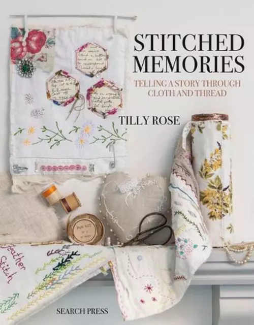 Stitched Memories: Telling a Story Through Cloth and Thread by Tilly Rose (Engli