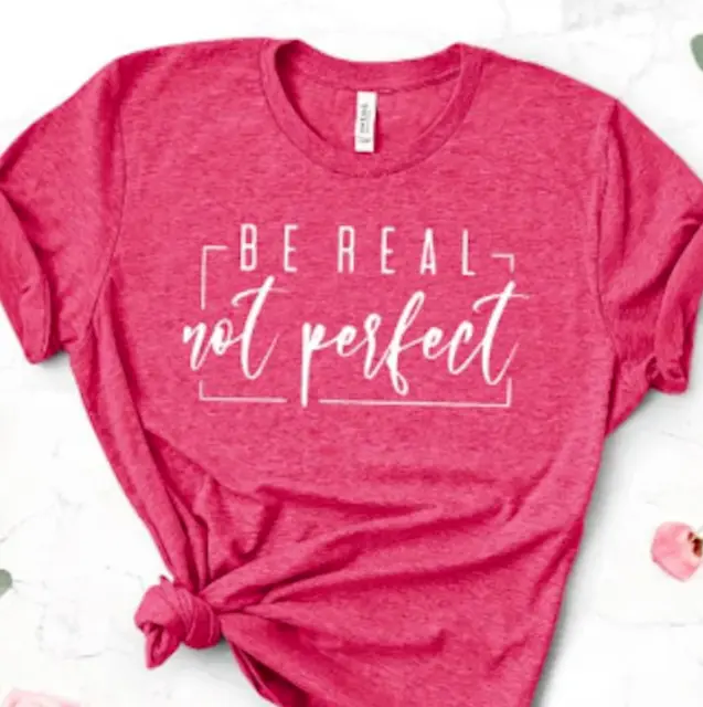 Be Real Not Perfect T-Shirt, Positive T Shirt, Love Your Life, Motivation TShirt