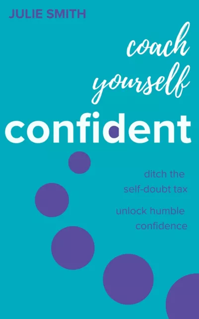 Coach Yourself Confident: Ditch the self-doubt tax, unlock humble confidence by