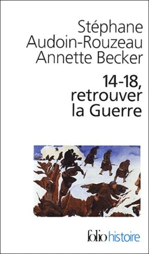14-18, RETROUVER LA Guerre de Stephane Audoin-Rouzeau et Annette Becker ...