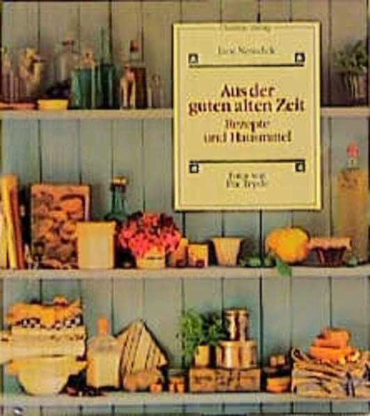 AUS DER GUTEN alten Zeit Rezepte und Hausmittel Jane Newdick und Pia