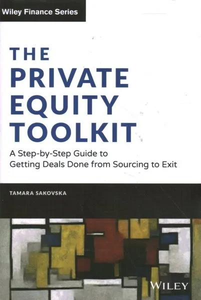 Private Equity Toolkit : A Step-by-step Guide to Getting Deals Done from Sour...