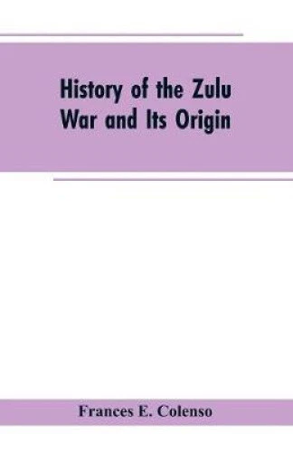 HISTORY OF THE Zulu War and Its Origin by Frances E. Colenso [Paperback ...