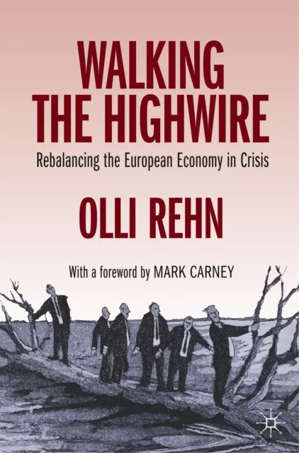 Walking the Highwire Rebalancing the European Economy in Crisis Olli Rehn Buch