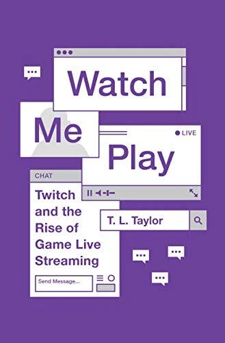 WATCH ME PLAY: TWITCH AND THE RISE OF GAME LIVE STREAMING By T L Taylor **NEW**
