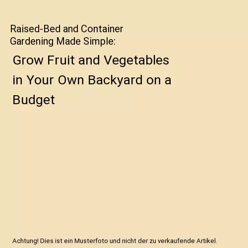 Raised-Bed and Container Gardening Made Simple: Grow Fruit and Vegetables in You