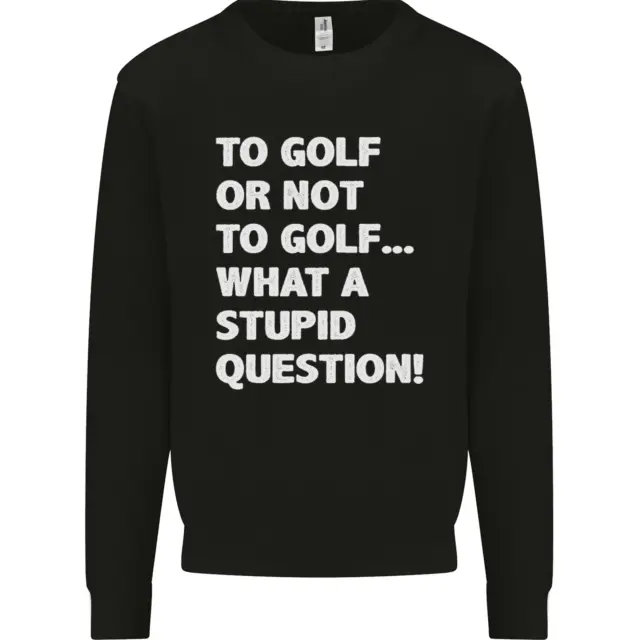 To Golf or Not to? What a Stupid Question Mens Sweatshirt Jumper
