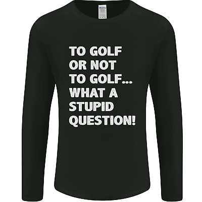 To Golf or Not to? What a Stupid Question Mens Long Sleeve T-Shirt