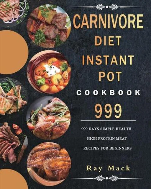 Carnivore Diet Instant Pot Cookbook 999: 999 Days Simple Health, High Protein Me