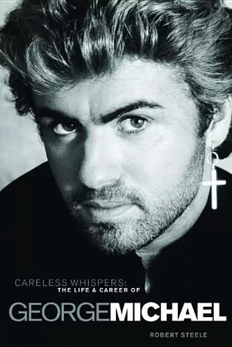 Careless Whispers: The Life and Career of George Michael by Robert Steele Book