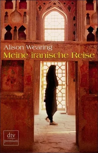 Meine iranische Reise (dtv premium) Alison Wearing. Dt. von Barbara Ostrop Weari