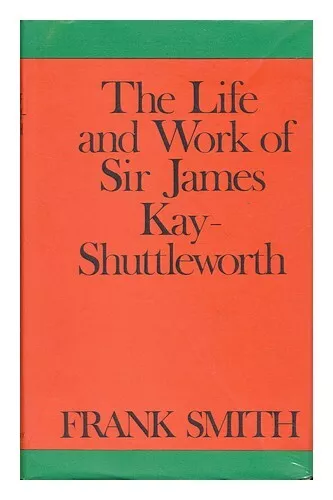 SMITH, FRANK The Life and Works of Sir James Kay-Shuttleworth 1974 Hardcover