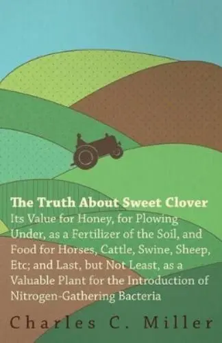 Charles C. Mill The Truth About Sweet Clover - Its Value For Honey, For  (Poche)