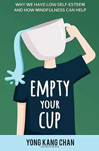Empty Your Cup: Why We Have Low Self-Esteem and How Mindfu... by Chan, Yong Kang