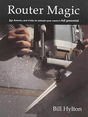 Router Magic: Jigs, Fixtures and Tricks to Unleash Your Routers Full Potential,
