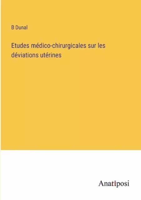 Etudes mdico-chirurgicales sur les dviations utrines by B. Dunal Paperback Book