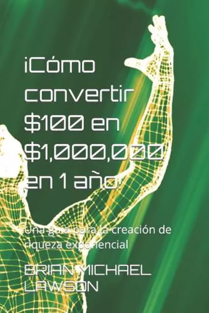 Cmo convertir $100 en $1,000,000 en 1 ao!: Una gu?a para la creaci?n de riqueza