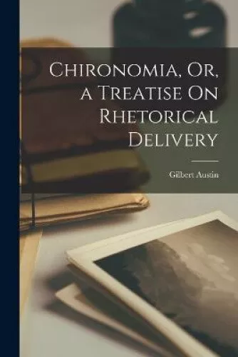 Chironomia, Or, a Treatise On Rhetorical Delivery by Gilbert Austin