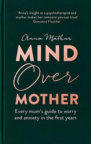 Mind Over Mother: Every mum's guide to worry and anxiety in the first years, Mat