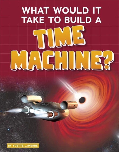 What Would it Take to Build a Time Machine? (Sci-Fi Tech) by Yvette Lapierre (En