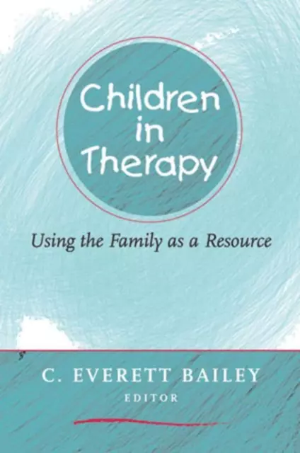 Children in Therapy: Using the Family as a Resource by C. Everett Bailey (Englis