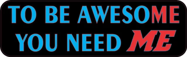 10inx3in To Be Awesome You Need Me Vinyl Sticker Car Truck Vehicle Bumper Decal