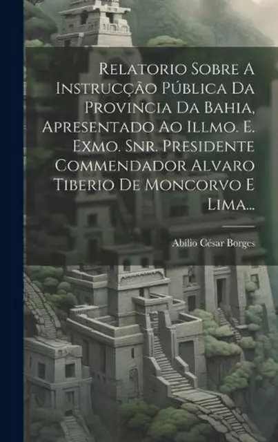 Relatorio Sobre A Instruco Pblica Da Provincia Da Bahia, Apresentado Ao Illmo. E