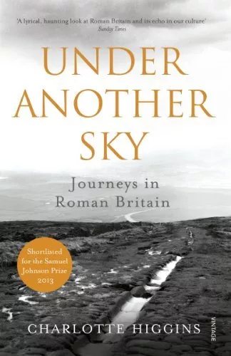 Under Another Sky: Journeys in Roman Britain by Higgins, Charlotte Book The