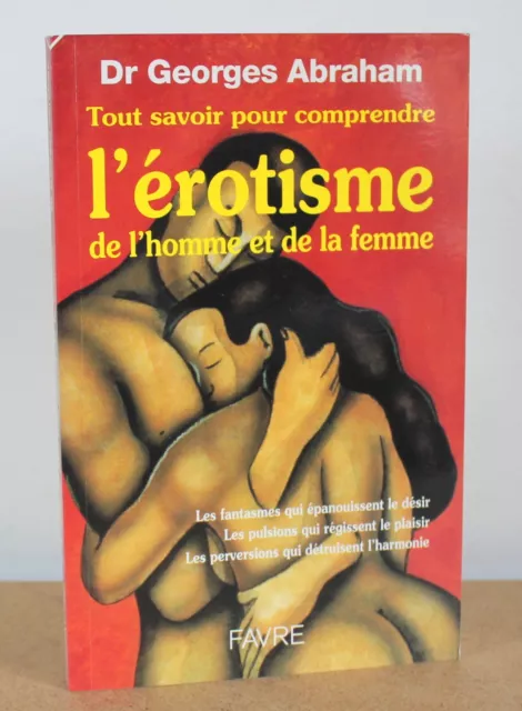 Tout savoir pour comprendre l'érotisme de l'homme et de la femme Georges Abraham