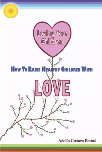 Loving Your Children: How to Raise Healthy Children with Love by Adolfo G. Berna