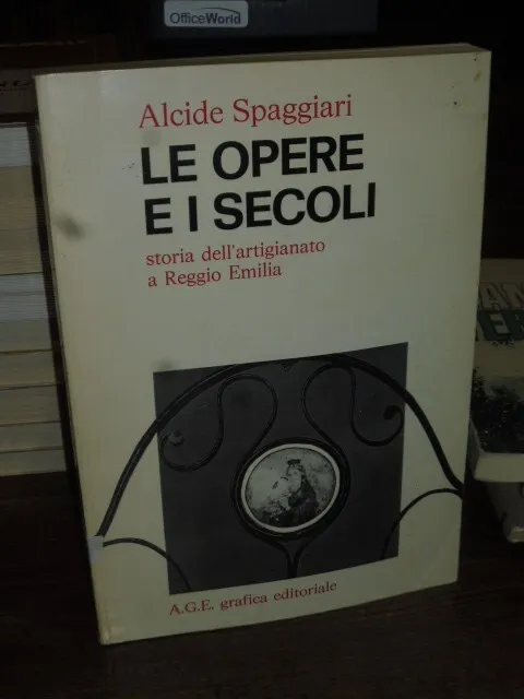 Le Opere E I Secoli, Storia Dell'artigianato A Reggio Emilia - Alcide Spaggiari