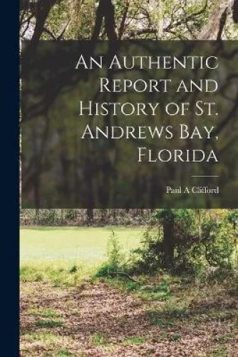 An Authentic Report and History of St. Andrews Bay, Florida by Paul A. Clifford