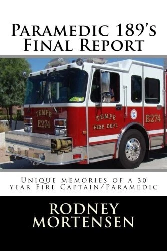 PARAMEDIC 189'S FINAL REPORT: UNIQUE MEMORIES OF A 30 YEAR By Rodney L Mortensen