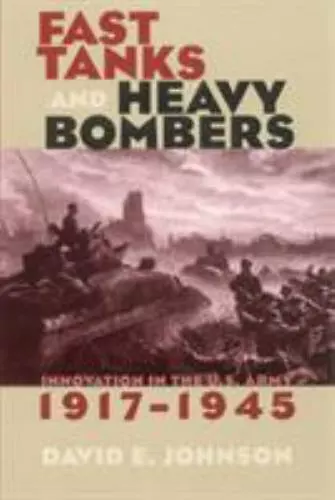 Fast Tanks and Heavy Bombers: Innovation in the U.S. Army, 19171945 [Cornell Stu