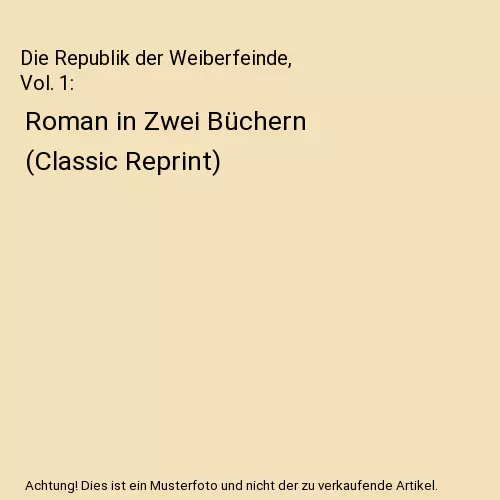 Die Republik der Weiberfeinde, Vol. 1: Roman in Zwei Büchern (Classic Reprint),